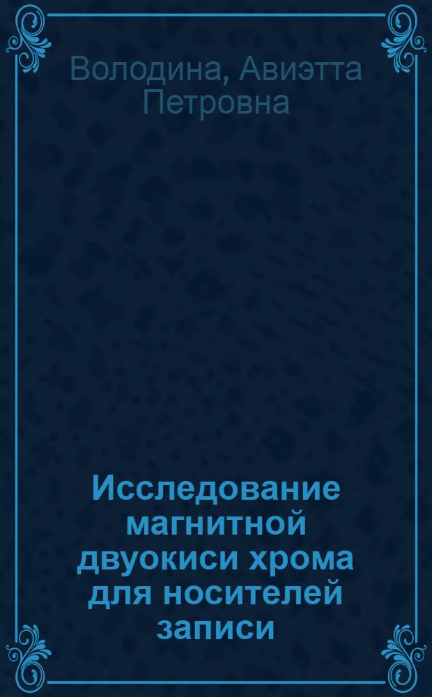 Исследование магнитной двуокиси хрома для носителей записи : Автореф. дис. на соиск. учен. степени канд. техн. наук : (05.17.13)
