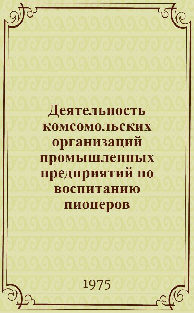 Деятельность комсомольских организаций промышленных предприятий по воспитанию пионеров : Автореф. дис. на соиск. учен. степени канд. пед. наук : (13.00.01)