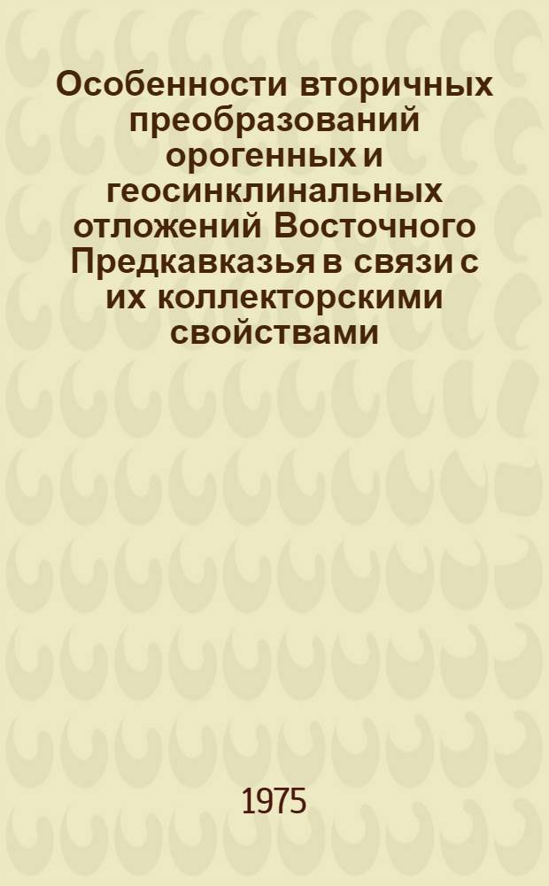 Особенности вторичных преобразований орогенных и геосинклинальных отложений Восточного Предкавказья в связи с их коллекторскими свойствами : Автореф. дис. на соиск. учен. степени канд. геол.-минерал. наук : (04.00.08)