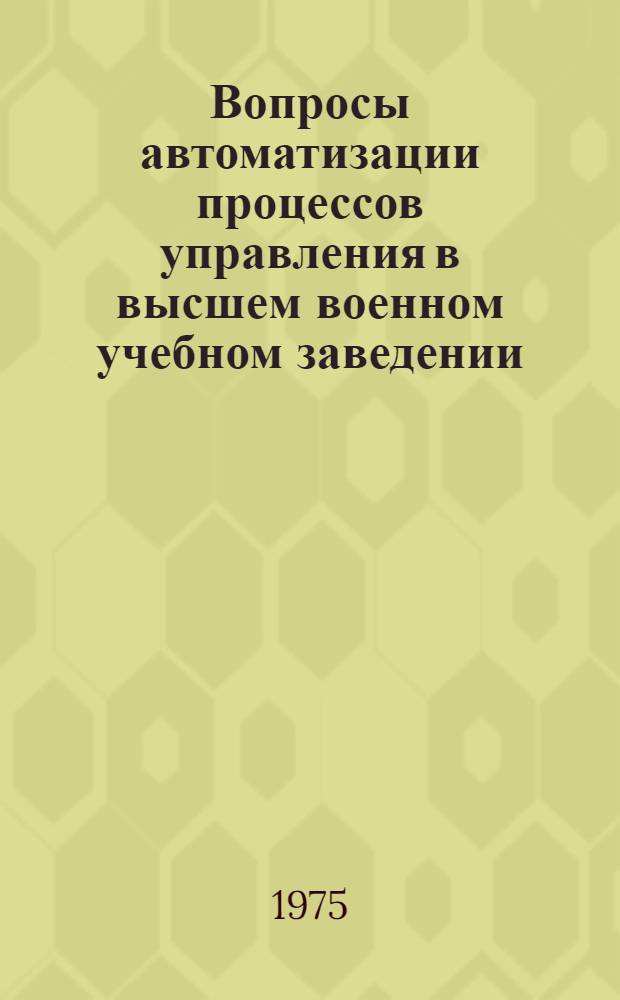 Вопросы автоматизации процессов управления в высшем военном учебном заведении : Метод. рекомендации по изучению и эксплуатации подсистем АСУ академии