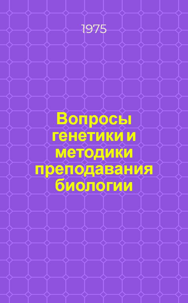 Вопросы генетики и методики преподавания биологии : Сборник статей