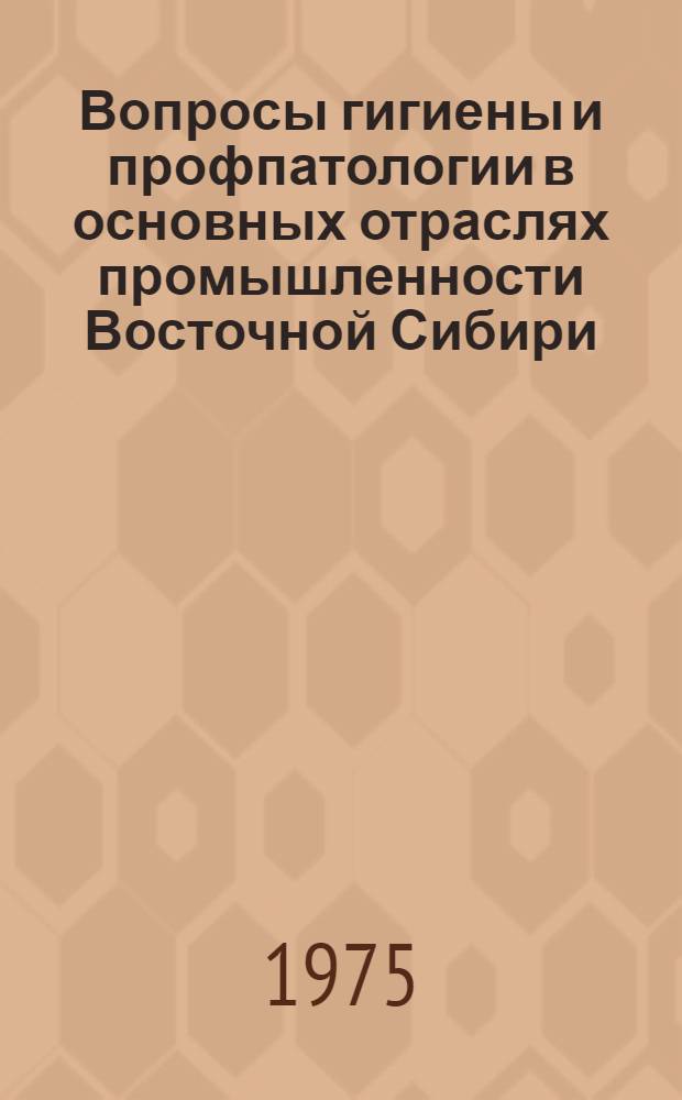 Вопросы гигиены и профпатологии в основных отраслях промышленности Восточной Сибири : Сборник статей