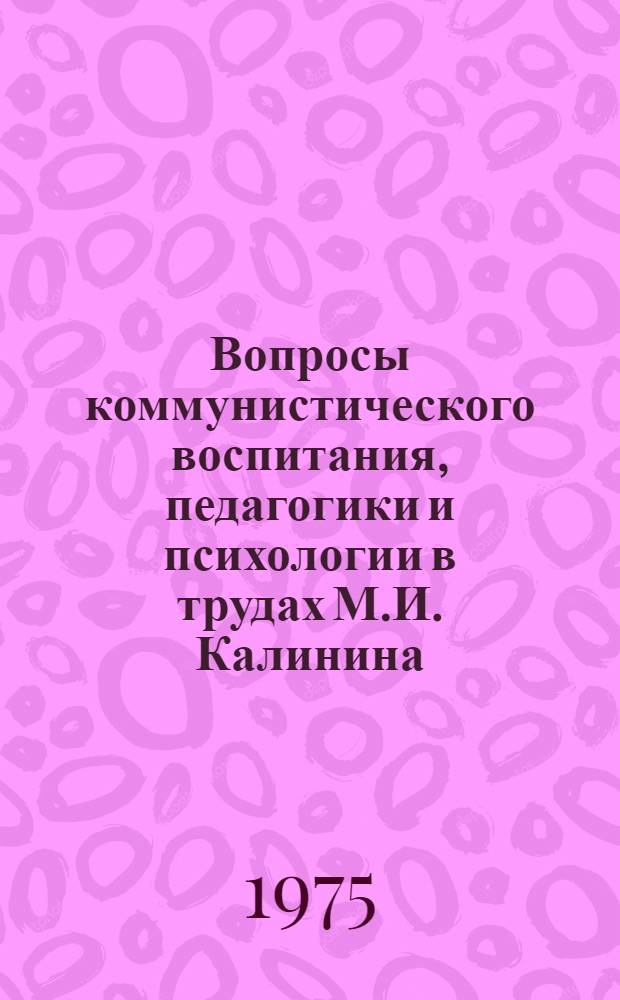 Вопросы коммунистического воспитания, педагогики и психологии в трудах М.И. Калинина : Сборник