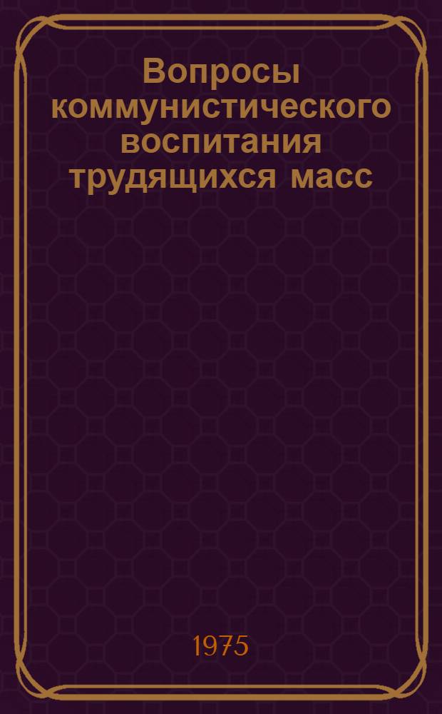 Вопросы коммунистического воспитания трудящихся масс : Сборник статей