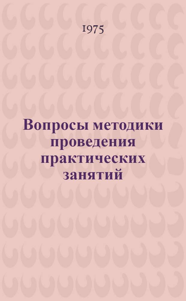 Вопросы методики проведения практических занятий : [Метод. рекомендации] Вып. 3. Вып. 3