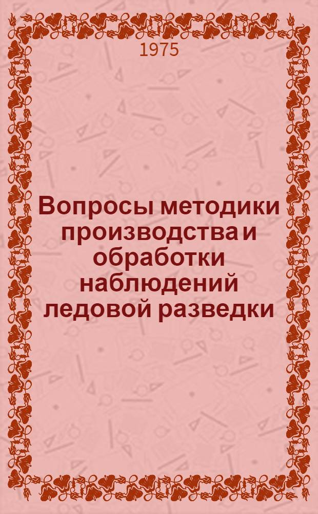 Вопросы методики производства и обработки наблюдений ледовой разведки : Сборник статей