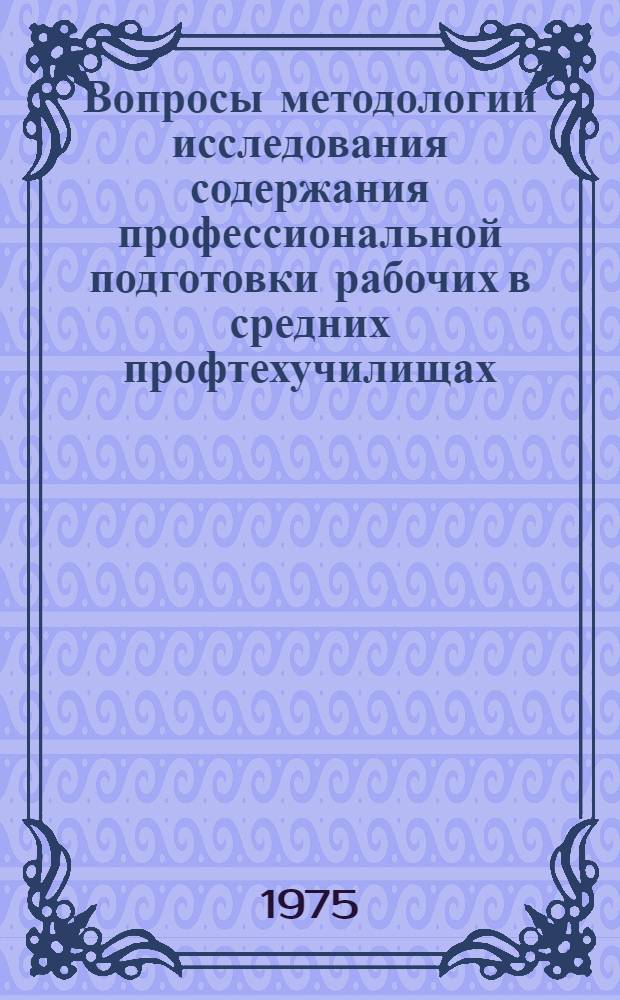 Вопросы методологии исследования содержания профессиональной подготовки рабочих в средних профтехучилищах : Сборник статей