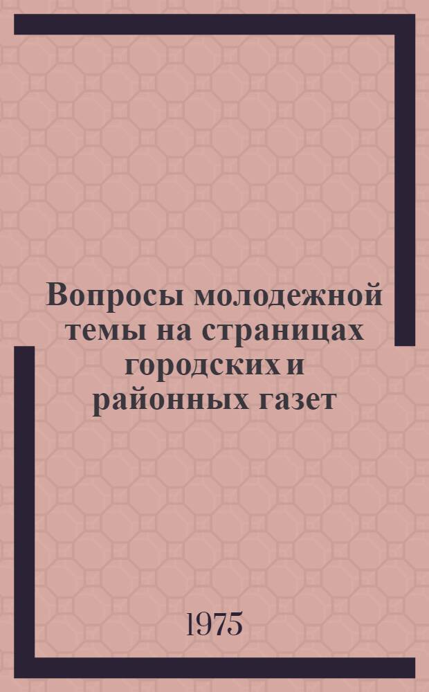 Вопросы молодежной темы на страницах городских и районных газет : (Обзор газет за 1974 г.)
