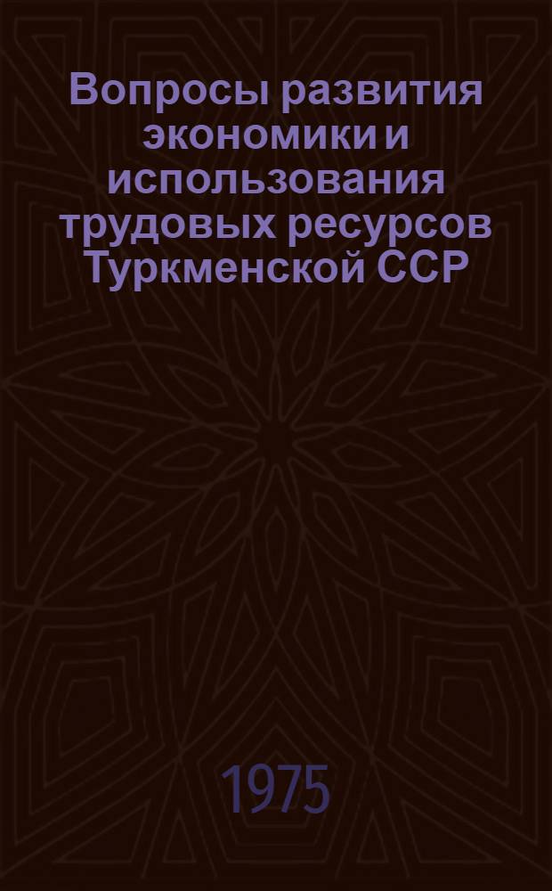 Вопросы развития экономики и использования трудовых ресурсов Туркменской ССР : Сборник статей преподавателей вузов ТССР