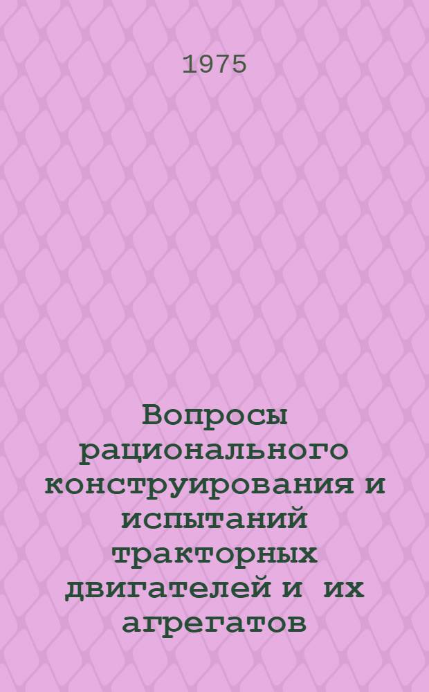 Вопросы рационального конструирования и испытаний тракторных двигателей и их агрегатов