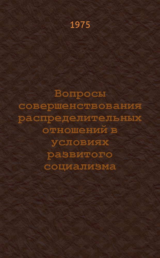 Вопросы совершенствования распределительных отношений в условиях развитого социализма : Темат. сборник