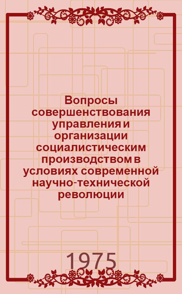 Вопросы совершенствования управления и организации социалистическим производством в условиях современной научно-технической революции : Науч. труды