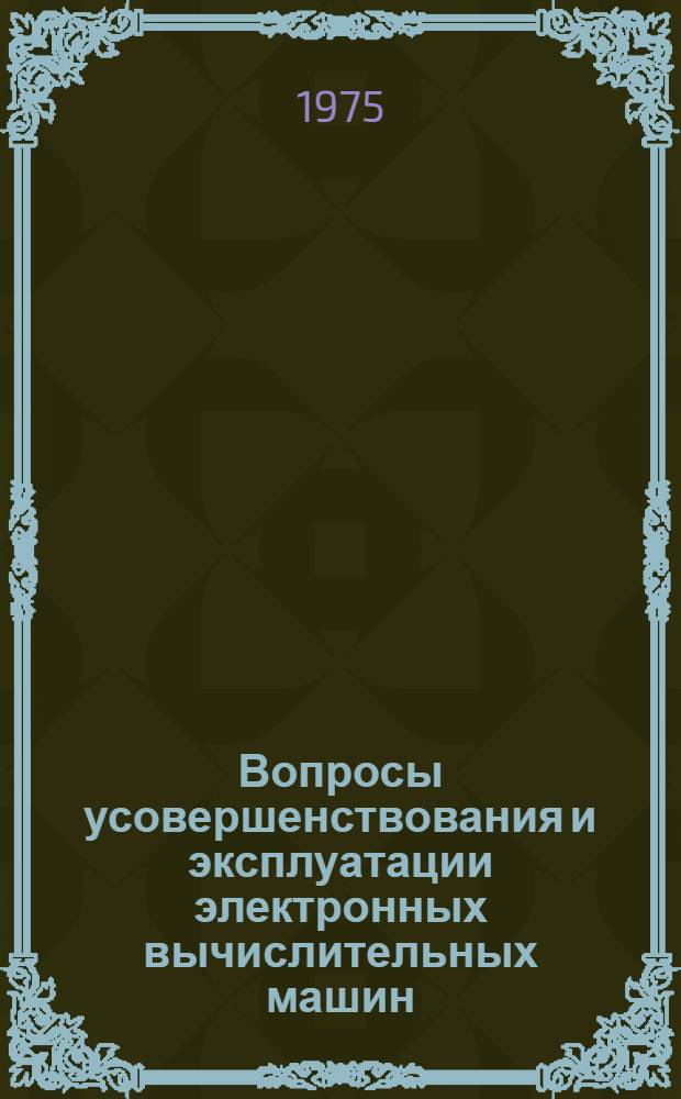 Вопросы усовершенствования и эксплуатации электронных вычислительных машин : Межвуз. сборник науч. трудов