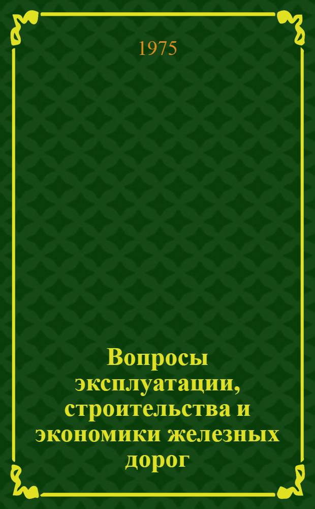 Вопросы эксплуатации, строительства и экономики железных дорог