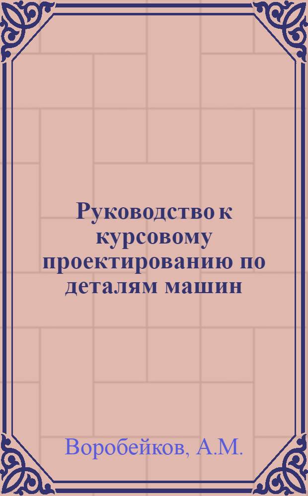 Руководство к курсовому проектированию по деталям машин : Учеб. пособие : Вып. 5-