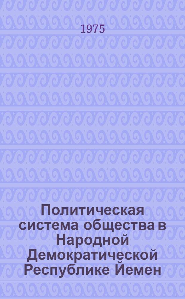 Политическая система общества в Народной Демократической Республике Йемен : (Гос.-правовой аспект) : Автореф. дис. на соиск. учен. степени канд. юрид. наук : (12.00.02)