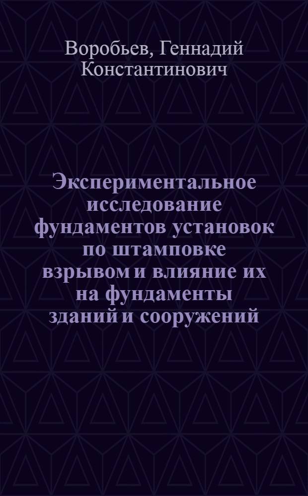 Экспериментальное исследование фундаментов установок по штамповке взрывом и влияние их на фундаменты зданий и сооружений : Автореф. дис. на соиск. учен. степени канд. техн. наук : (05.23.02)