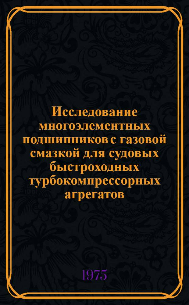 Исследование многоэлементных подшипников с газовой смазкой для судовых быстроходных турбокомпрессорных агрегатов : Автореф. дис. на соиск. учен. степени канд. техн. наук : (05.08.05)