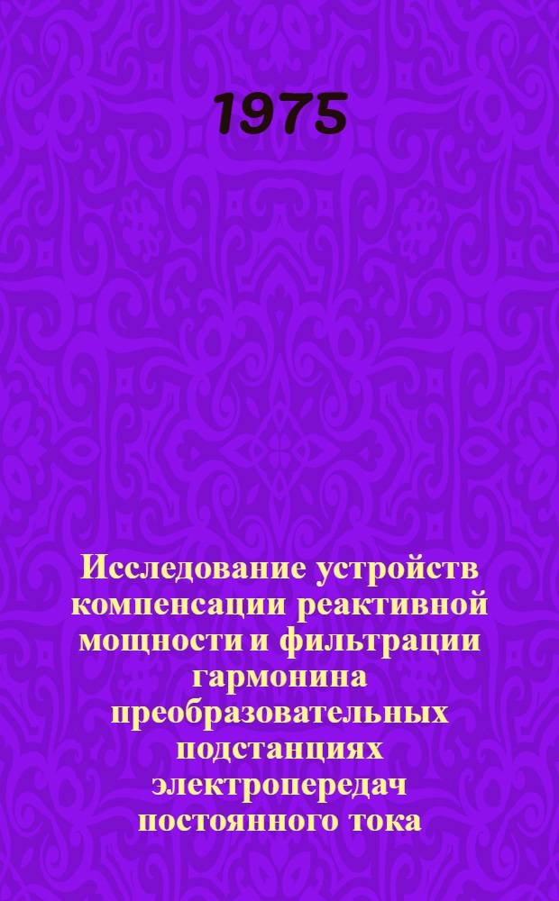 Исследование устройств компенсации реактивной мощности и фильтрации гармонина преобразовательных подстанциях электропередач постоянного тока : Автореф. дис. на соиск. учен. степени к. т. н