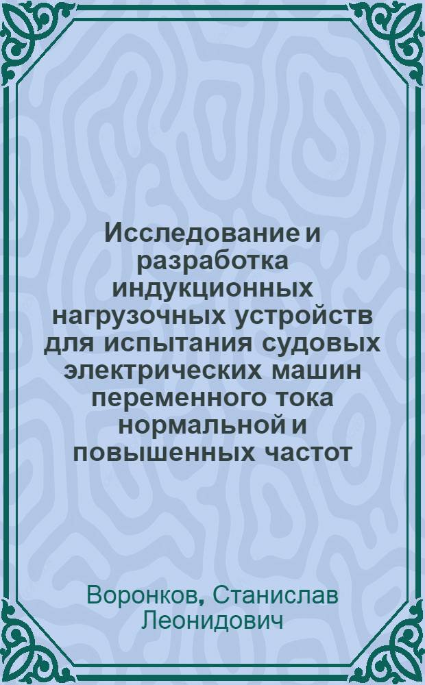 Исследование и разработка индукционных нагрузочных устройств для испытания судовых электрических машин переменного тока нормальной и повышенных частот : Автореф. дис. на соиск. учен. степени канд. техн. наук : (05.09.03)