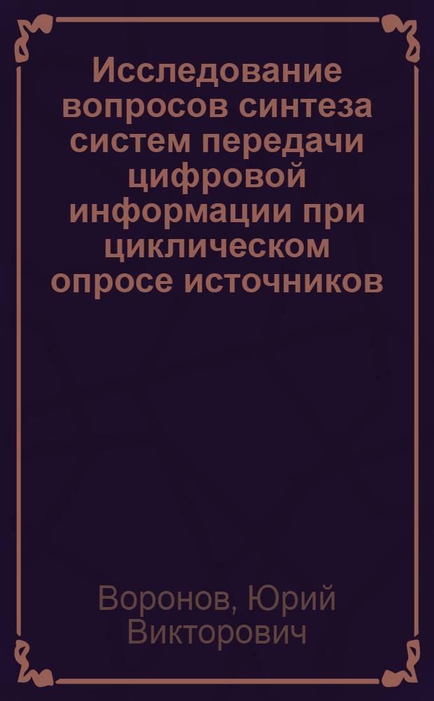 Исследование вопросов синтеза систем передачи цифровой информации при циклическом опросе источников : Автореф. дис. на соиск. учен. степени канд. техн. наук : (05.13.01)