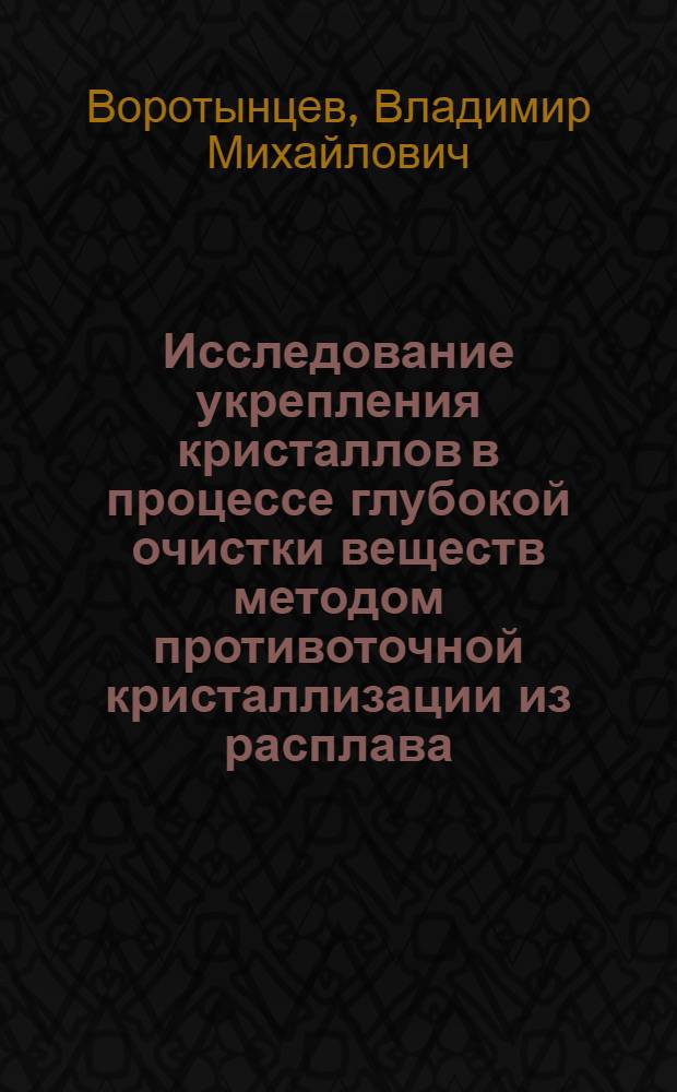 Исследование укрепления кристаллов в процессе глубокой очистки веществ методом противоточной кристаллизации из расплава : Автореф. дис. на соиск. учен. степени канд. хим. наук : (02.00.04)