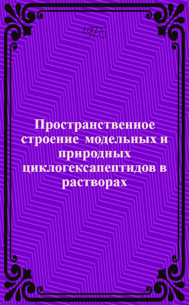 Пространственное строение модельных и природных циклогексапептидов в растворах : Автореф. дис. на соиск. учен. степени канд. хим. наук : (02.00.10)
