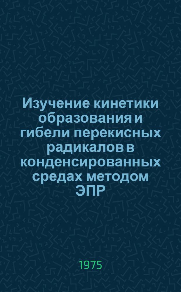 Изучение кинетики образования и гибели перекисных радикалов в конденсированных средах методом ЭПР : Автореф. дис. на соиск. учен. степени канд. хим. наук : (02.00.04)