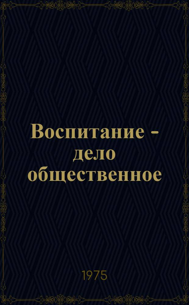 Воспитание - дело общественное : (Метод. материал в помощь докладчикам, лекторам)