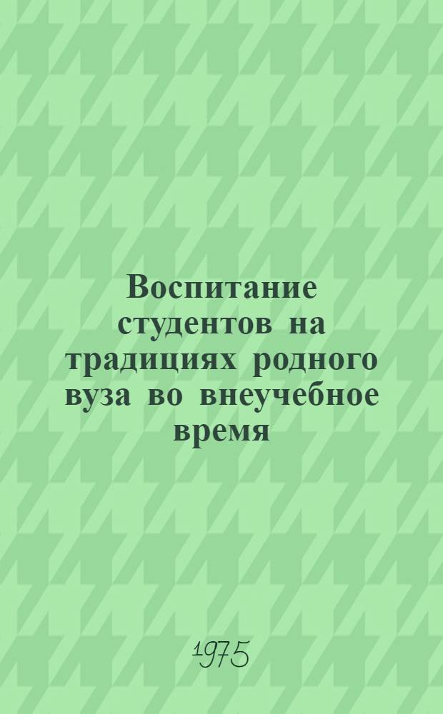 Воспитание студентов на традициях родного вуза во внеучебное время : (Опыт работы Азово-Черномор. ин-та механизации сел. хоз-ва)