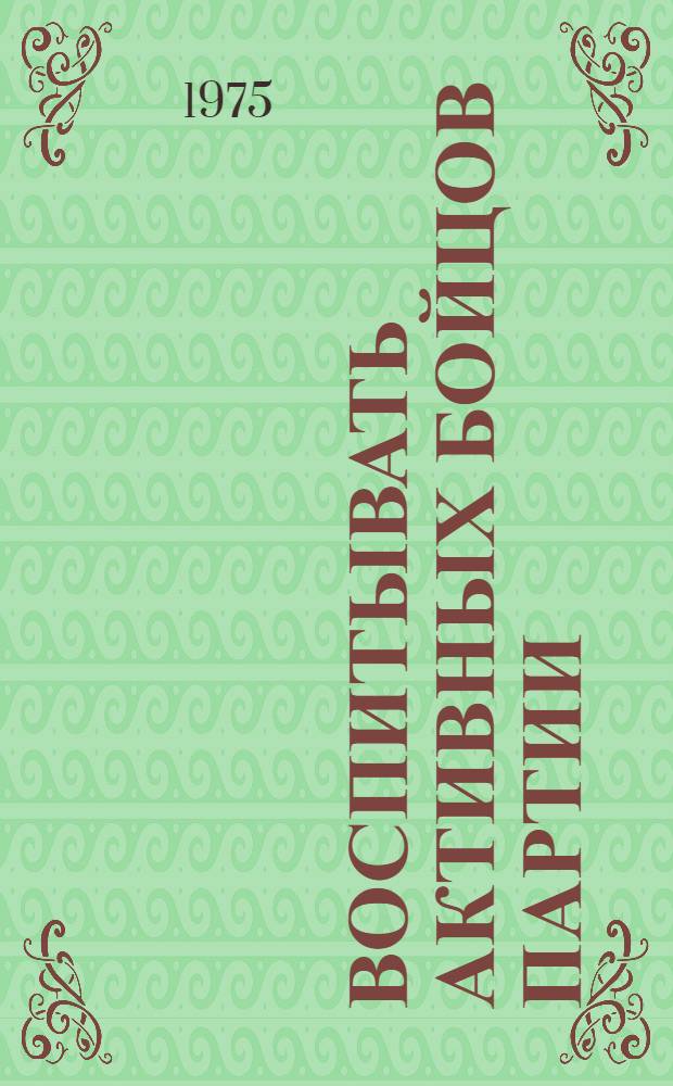 Воспитывать активных бойцов партии : Из опыта руководства полит. информированием