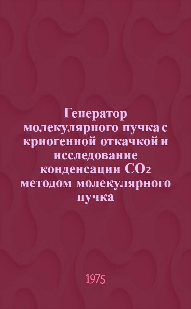 Генератор молекулярного пучка с криогенной откачкой и исследование конденсации СО₂ методом молекулярного пучка : Автореф. дис. на соиск. учен. степени канд. физ.-мат. наук : (01.04.14)