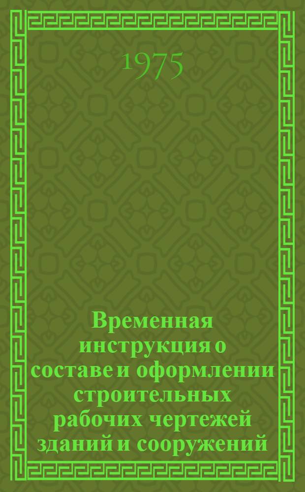 Временная инструкция о составе и оформлении строительных рабочих чертежей зданий и сооружений : СН 460-74 Утв. 29/V 1974 г. Разд. 1-. Разд. 3 : Архитектурно-строительные решения