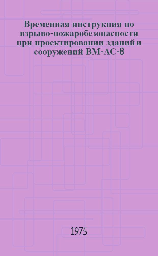 Временная инструкция по взрыво-пожаробезопасности при проектировании зданий и сооружений ВМ-АС-8 : В помощь проектировщику