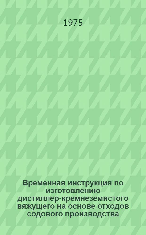 Временная инструкция по изготовлению дистиллер-кремнеземистого вяжущего на основе отходов содового производства