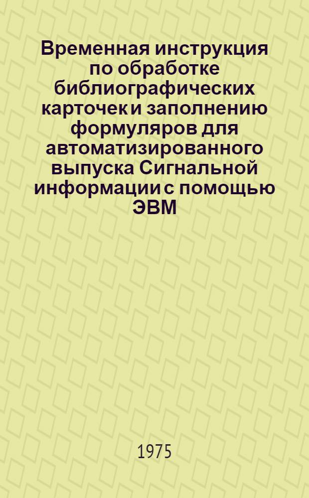 Временная инструкция по обработке библиографических карточек и заполнению формуляров для автоматизированного выпуска Сигнальной информации с помощью ЭВМ