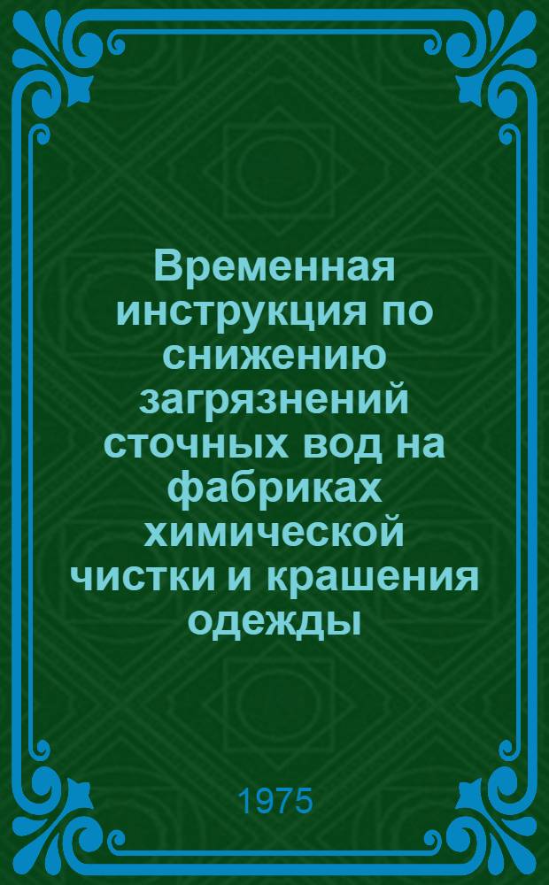 Временная инструкция по снижению загрязнений сточных вод на фабриках химической чистки и крашения одежды : Утв. Гл. упр. хим. чистки и крашения МБОН РСФСР 31/X 1974 г.
