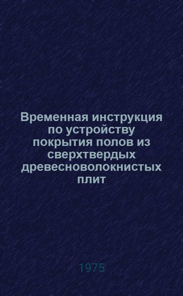 Временная инструкция по устройству покрытия полов из сверхтвердых древесноволокнистых плит : ВСН 66 ЛитССР-156-75 : Срок введ. 1 авг. 1975 г.