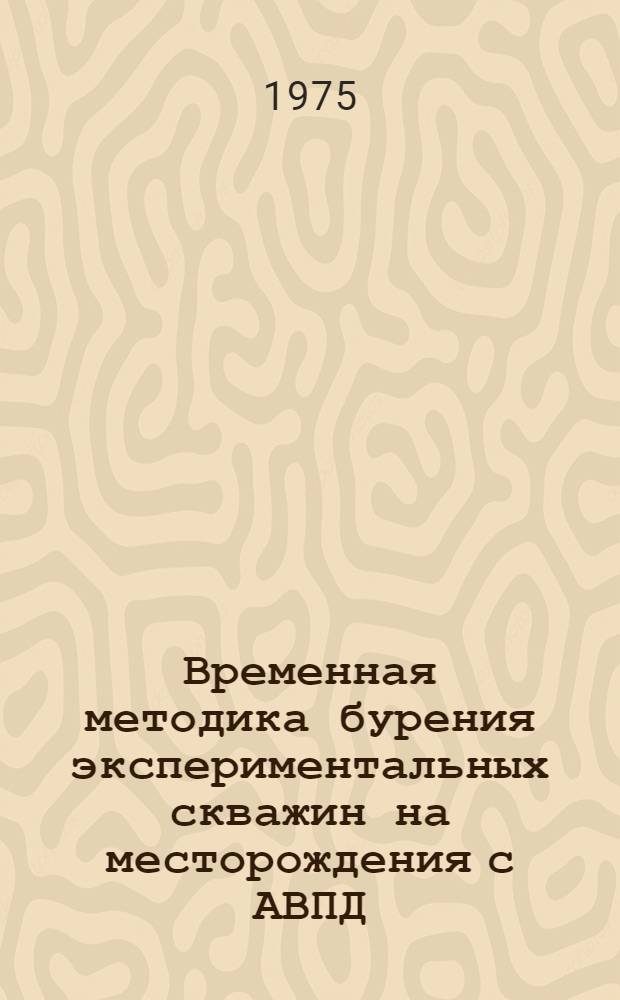 Временная методика бурения экспериментальных скважин на месторождения с АВПД (аномально-высокими пластовыми давлениями)