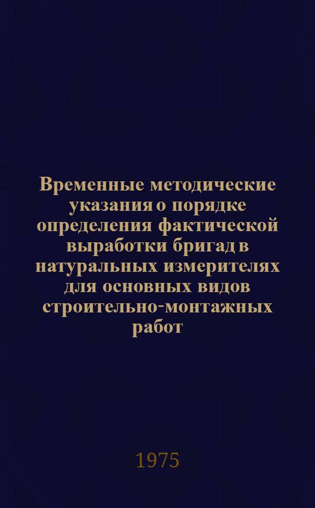 Временные методические указания о порядке определения фактической выработки бригад в натуральных измерителях для основных видов строительно-монтажных работ : Ч. 2-