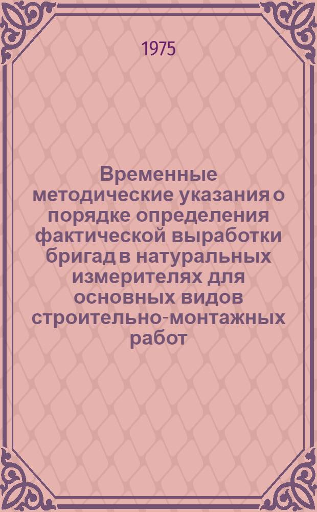 Временные методические указания о порядке определения фактической выработки бригад в натуральных измерителях для основных видов строительно-монтажных работ : Ч. 2-. Ч. 2 : Нормативы для расчета и планирования выработки бригад в натуральных измерителях (ведущие работы и удельные нормативные трудоемкости)
