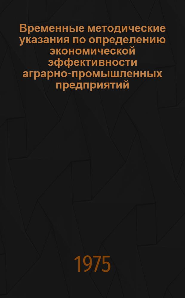 Временные методические указания по определению экономической эффективности аграрно-промышленных предприятий (совхозов-заводов) : Проект