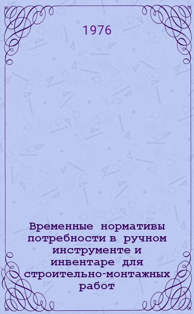 Временные нормативы потребности в ручном инструменте и инвентаре для строительно-монтажных работ : [Утв. 31/IX 1975 г.] Ч. 1. Ч. 2. Вып. 1 : Монтаж тепломеханического оборудования и гидроагрегатов