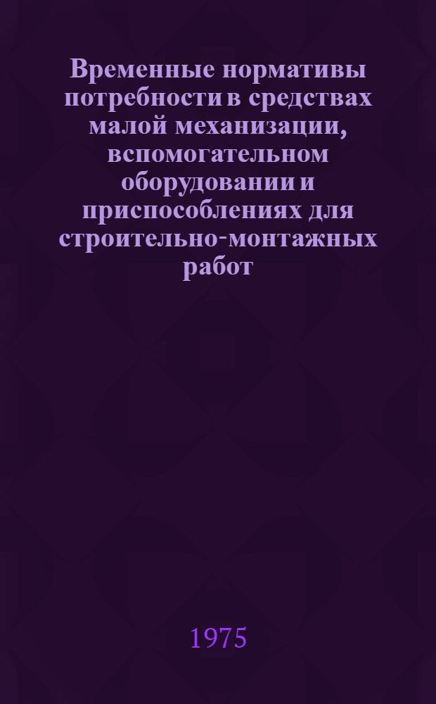 Временные нормативы потребности в средствах малой механизации, вспомогательном оборудовании и приспособлениях для строительно-монтажных работ : [Утв. Гл. произв.-техн. упр. по стр-ву М-ва энергетики и электрификации СССР 10/IX 1975 г] Ч. 1-. Ч. 2. Вып. 1 : Монтаж тепломеханического оборудования и гидроагрегатов