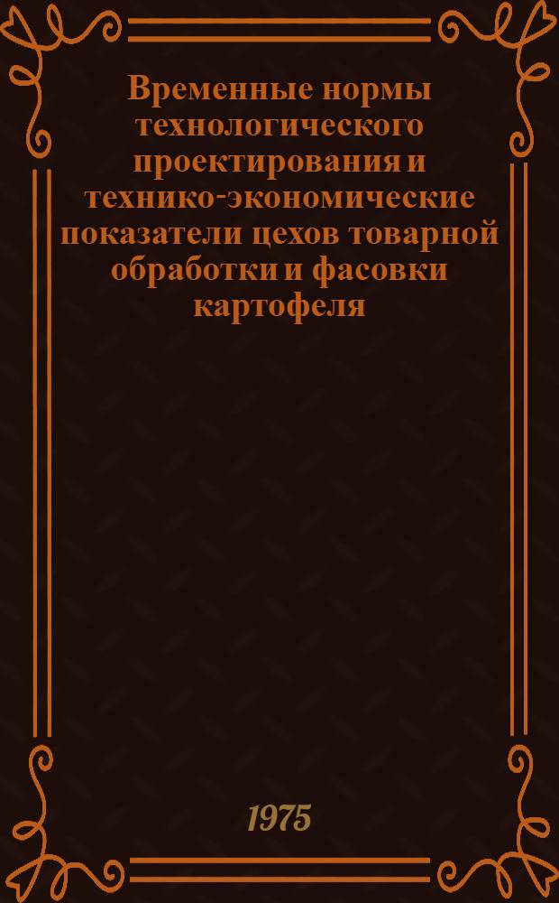 Временные нормы технологического проектирования и технико-экономические показатели цехов товарной обработки и фасовки картофеля, овощей и плодов в составе плодоовощных баз и хранилищ (ВТН-01-75) : Разраб. ин-том "Гипроторг" : Утв. Минторгом СССР 14/XI 1975 г. : Срок введ. с 25/XI 1975 г.
