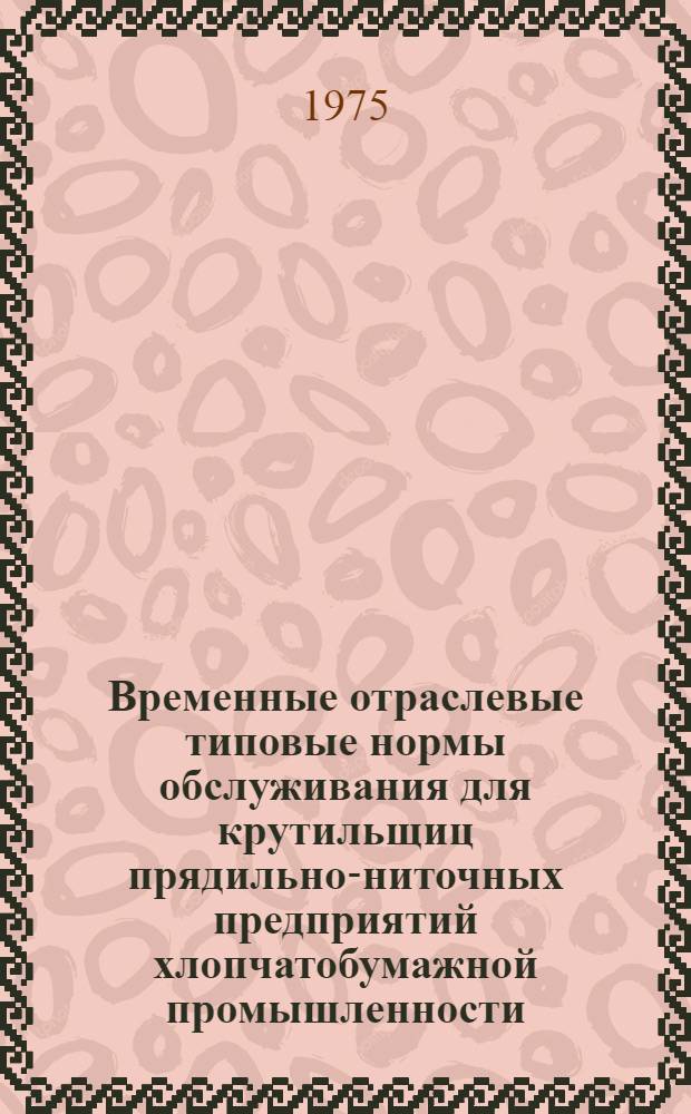 Временные отраслевые типовые нормы обслуживания для крутильщиц прядильно-ниточных предприятий хлопчатобумажной промышленности : Утв. 24/III 1975 г