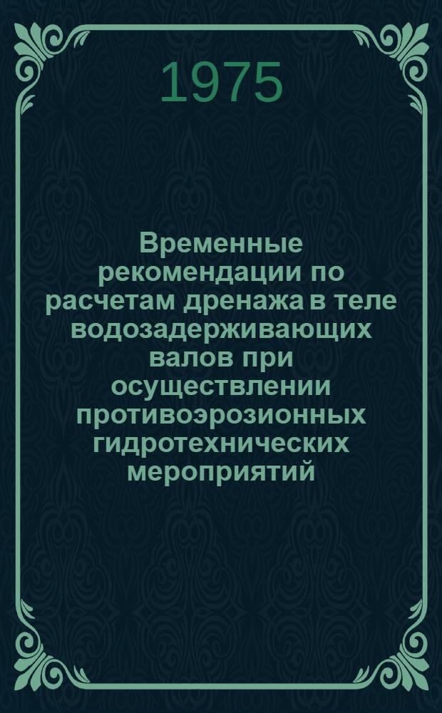 Временные рекомендации по расчетам дренажа в теле водозадерживающих валов при осуществлении противоэрозионных гидротехнических мероприятий (для условий Украинской ССР) : Проект