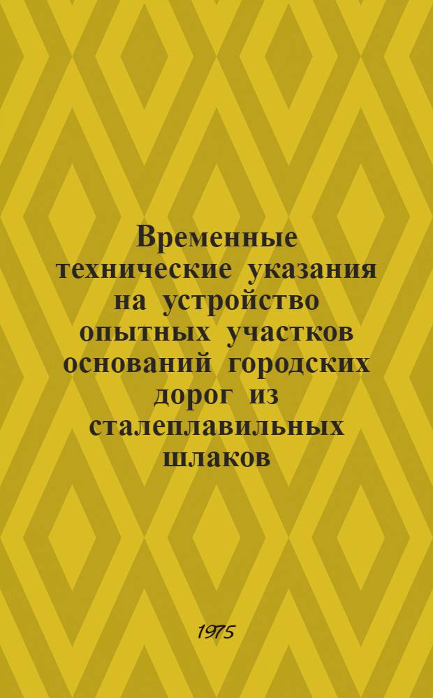 Временные технические указания на устройство опытных участков оснований городских дорог из сталеплавильных шлаков : Утв. 5/IX 1975 г