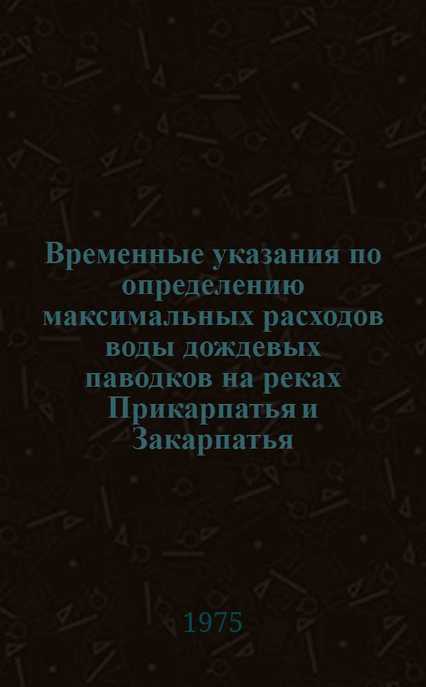 Временные указания по определению максимальных расходов воды дождевых паводков на реках Прикарпатья и Закарпатья