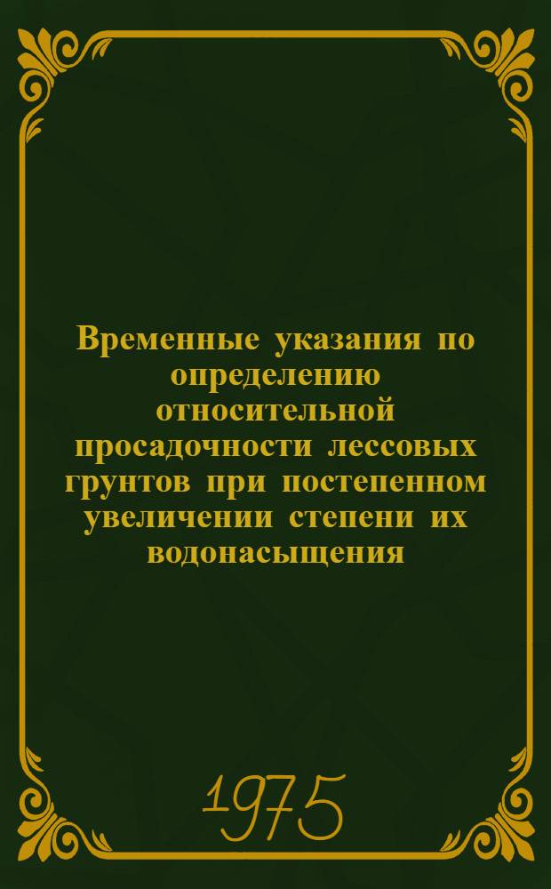 Временные указания по определению относительной просадочности лессовых грунтов при постепенном увеличении степени их водонасыщения : Утв. М-вом мелиорации и водного хоз-ва ТаджССР 22/XII 1972 г. : Срок. введ. 1 янв. 1973 г